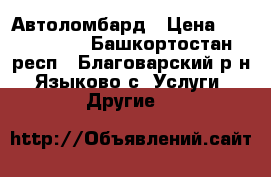 Автоломбард › Цена ­ 1 000 000 - Башкортостан респ., Благоварский р-н, Языково с. Услуги » Другие   